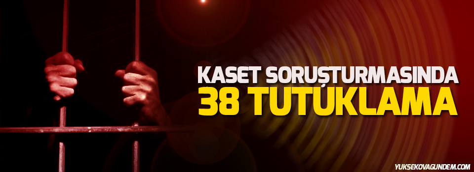 Kaset soruşturmasında 38 tutuklama