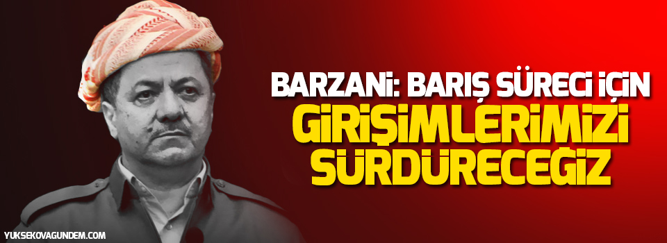 Barzani: Barış süreci için girişimlerimizi sürdüreceğiz