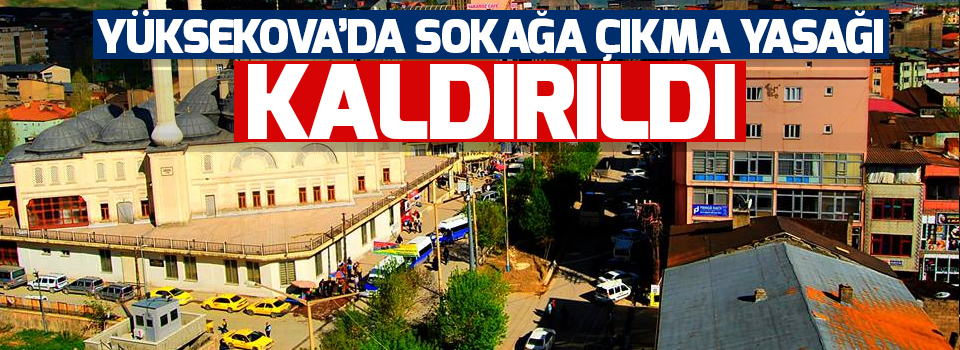 Yüksekova'da sokağa çıkma yasağı kaldırıldı