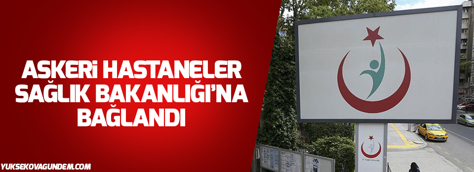 Askeri hastaneler Sağlık Bakanlığı’na bağlandı