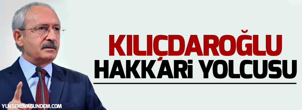 Kılıçdaroğlu Hakkari ve Şırnak'a gelecek