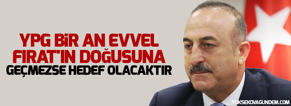 'YPG bir an evvel Fırat'ın doğusuna geçmezse hedef olacaktır'