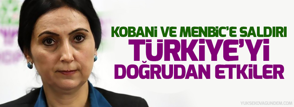 Yüksekdağ: Kobani ve Menbic’e saldırı Türkiye’yi doğrudan etkiler