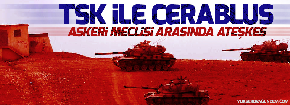 TSK ile Cerablus Askeri Meclisi arasında ateşkes