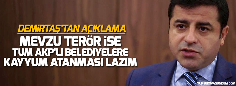 Demirtaş: Mevzu terör ise tüm AKP’li belediyelere kayyum atanması lazım!