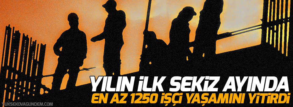 Yılın ilk sekiz ayında en az 1250 işçi yaşamını yitirdi!