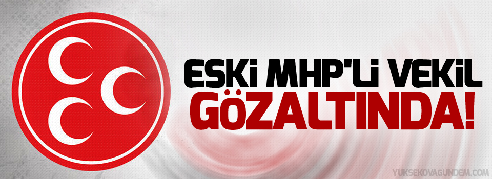 Eski MHP'li vekil gözaltında!