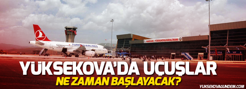 Yüksekova Havalimanı yeniden uçuşlara açılıyor