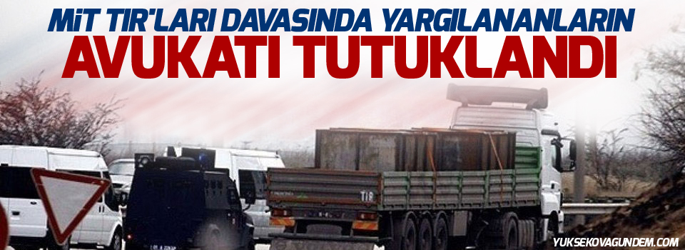 MİT TIR'ları davasında yargılananların avukatı tutuklandı