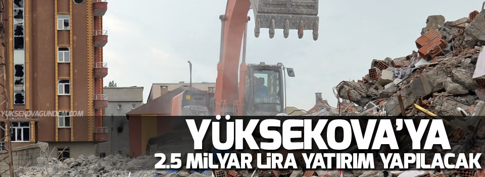 Yüksekova'ya 2.5 milyar lira yatırım yapılacak