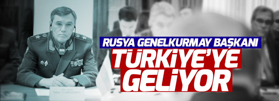 Rusya Genelkurmay Başkanı Türkiye'ye geliyor