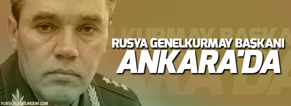 Rusya Genelkurmay Başkanı Ankara'da