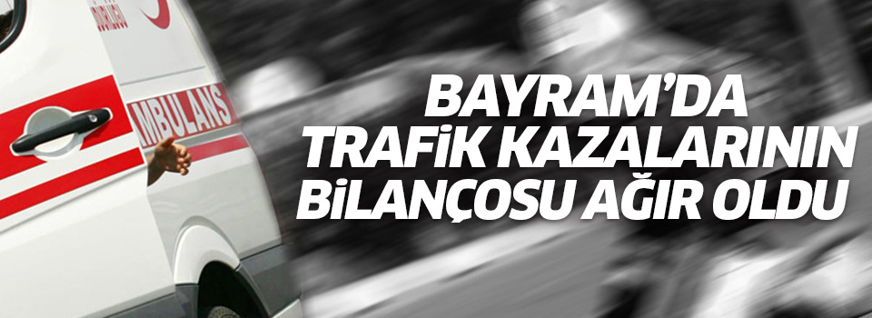 Bayram'da trafik kazalarının bilançosu ağır oldu