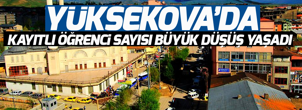 Yüksekova'da kayıtlı öğrenci sayısı büyük düşüş yaşadı