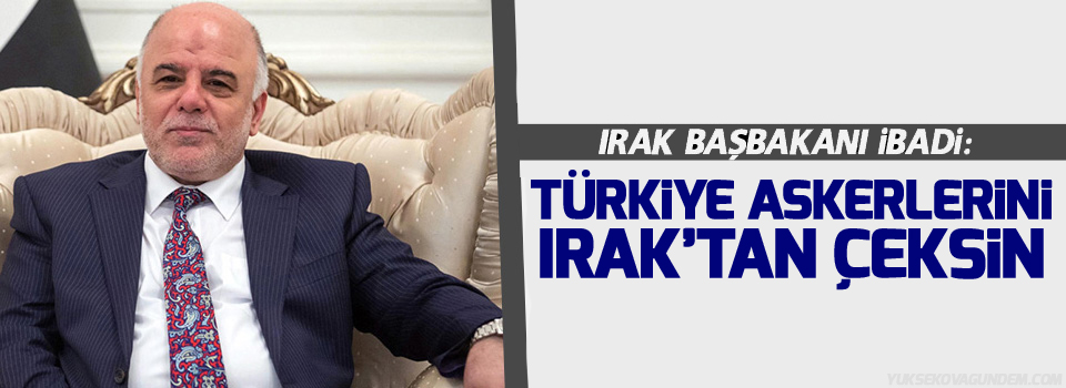 Irak Başbakanı: Türkiye askerlerini Irak’tan çeksin
