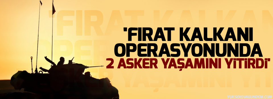 'Fırat Kalkanı operasyonunda 2 asker yaşamını yitirdi'