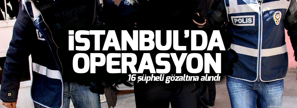 İstanbul'da IŞİD operasyonu: 16 gözaltı