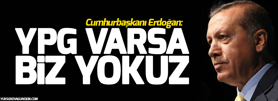 Erdoğan: Musul ve Rakka operasyonlarında YPG varsa biz yokuz