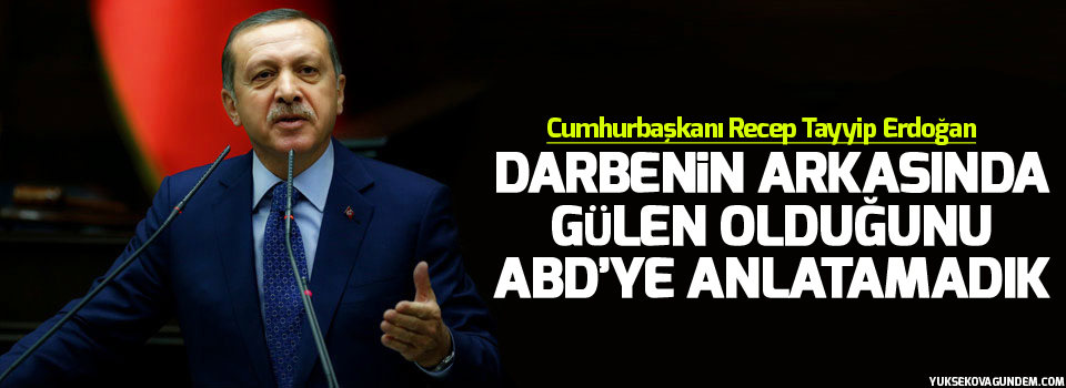 Erdoğan: Darbenin arkasında Gülen olduğunu ABD’ye anlatamadık