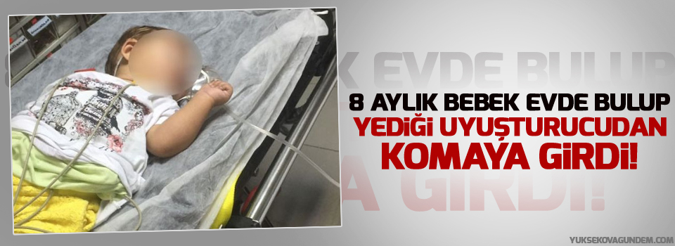 8 aylık bebek evde bulup yediği uyuşturucudan komaya girdi!