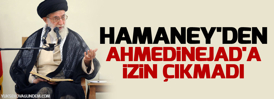 Hamaney'den Ahmedinejad'a izin çıkmadı