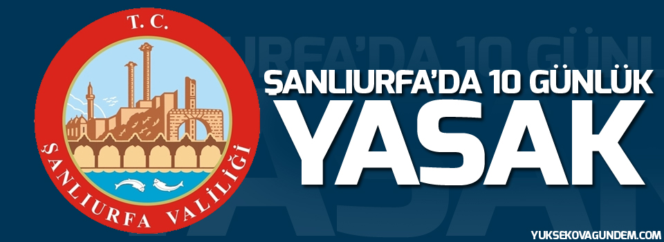 Şanlıurfa'da her türlü gösteri 10 gün boyunca yasaklandı