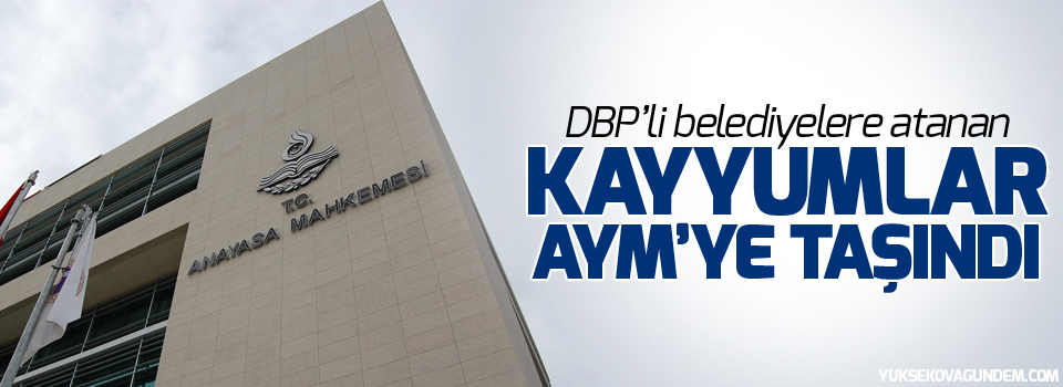 DBP’li belediyelere atanan kayyumlar AYM’ye taşındı