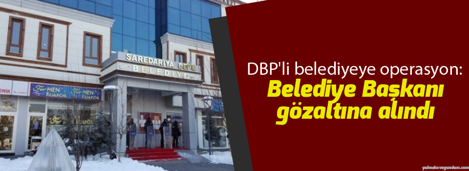 DBP'li belediyeye operasyon: Belediye Başkanı gözaltına alındı