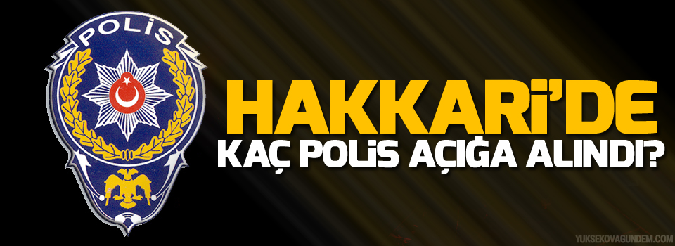 Hakkari'de kaç polis açığa alındı?