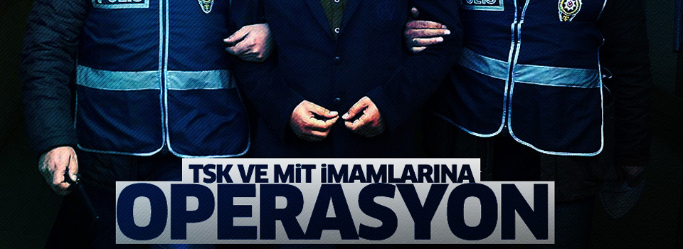 TSK ve MİT'e 'imam' operasyonu