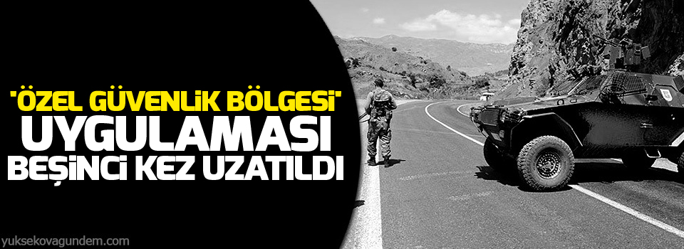 'özel güvenlik bölgesi' uygulaması beşinci kez uzatıldı