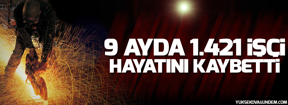 9 ayda 1.421 işçi hayatını kaybetti