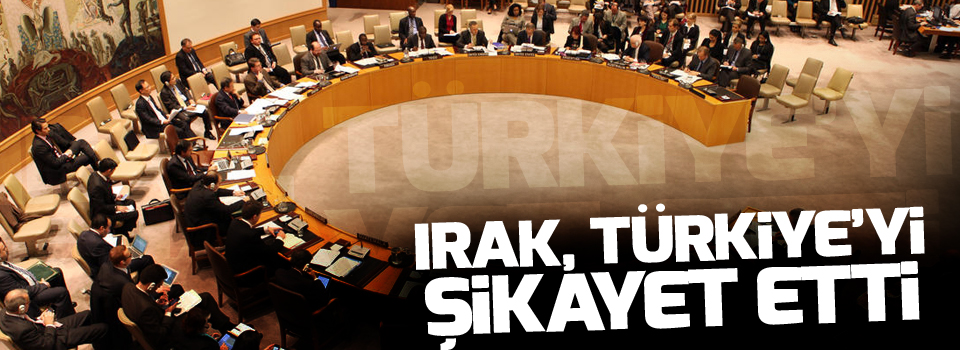 Irak, Türkiye'yi Birleşmiş Milletler'e Şikayet Etti