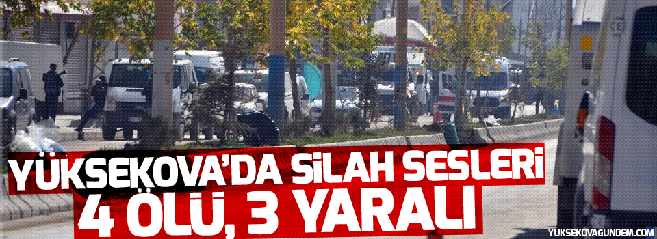 Yüksekova'da gerginlik: 4 ölü, 3 yaralı