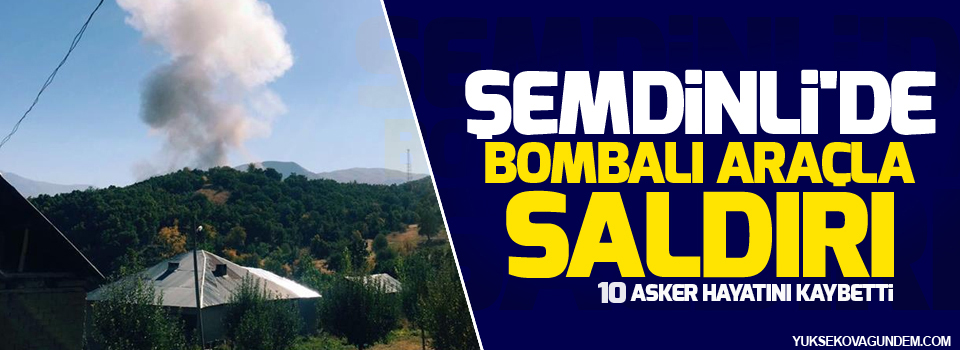 Şemdinli'de bombalı araçla saldırı: 10 asker hayatını kaybetti