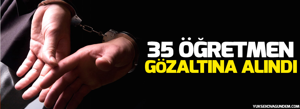 35 öğretmen gözaltına alındı