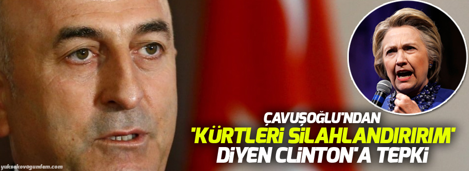 Çavuşoğlu'ndan 'Kürtleri silahlandırırım' diyen Clinton'a tepki