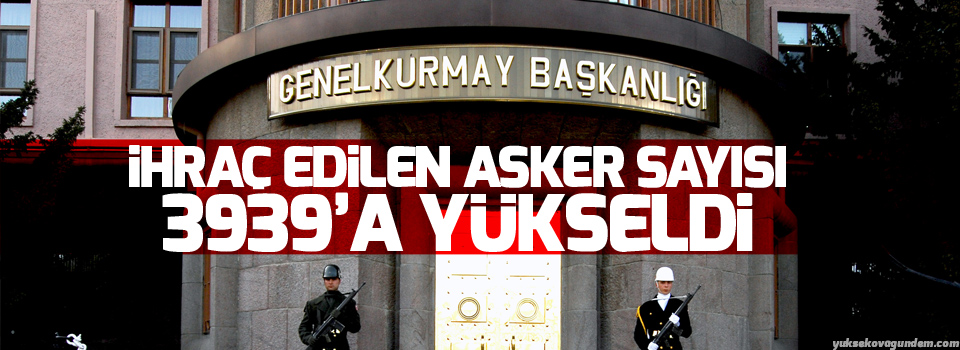 İhraç edilen asker sayısının 3939'a yükseldi