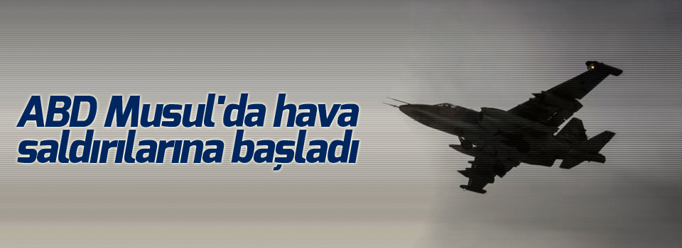 ABD Musul'da hava saldırılarına başladı