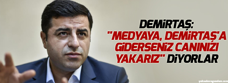 Demirtaş: 'Medyaya, Demirtaş'a giderseniz canınızı yakarız' diyorlar