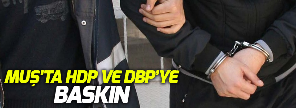 Muş’ta HDP ve DBP’ye baskın