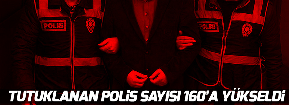 Tutuklanan polis sayısı 160'a yükseldi