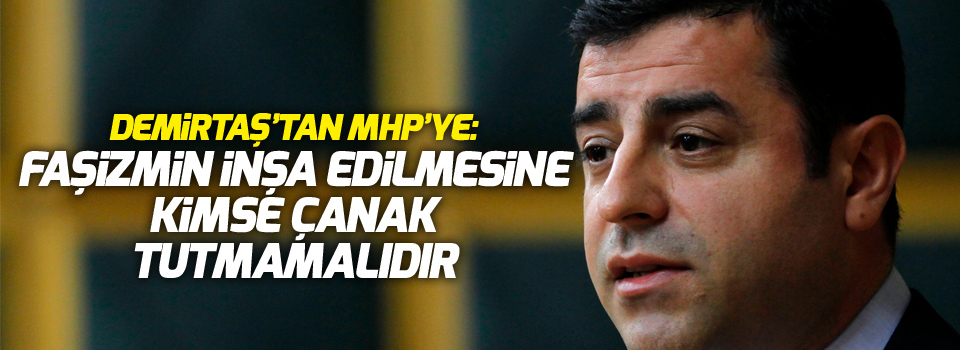 Demirtaş’tan MHP’ye: Faşizmin inşa edilmesine kimse çanak tutmamalıdır