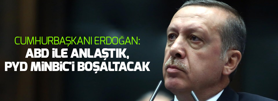 Erdoğan: ABD ile anlaştık, PYD Mİnbic'i boşaltacak