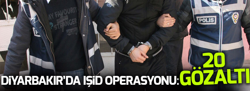 Diyarbakır’da IŞİD operasyonu: 20 gözaltı