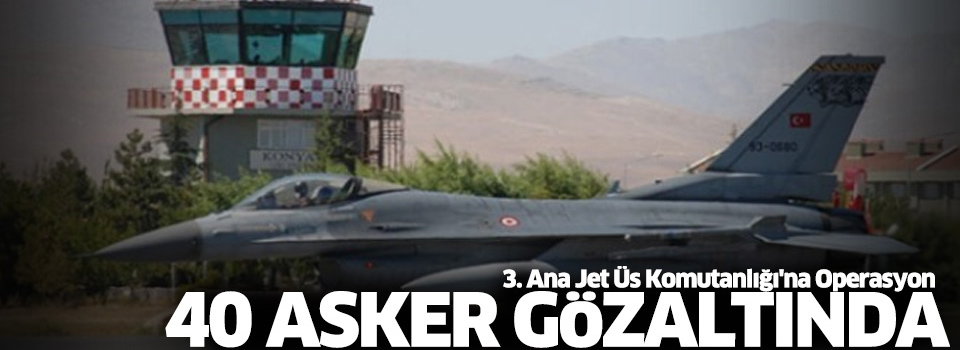 Konya jet üssüne operasyon: 40 asker gözaltında
