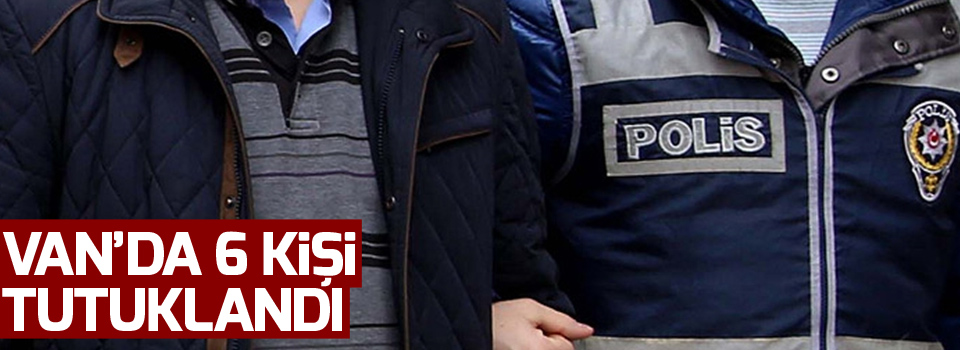 Van'da 6 kişi tutuklandı