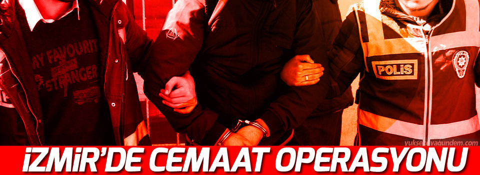 İzmir'de Cemaat operasyonu