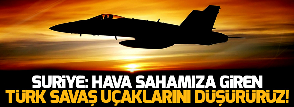 Suriye: Türk savaş uçaklarını düşürürüz!