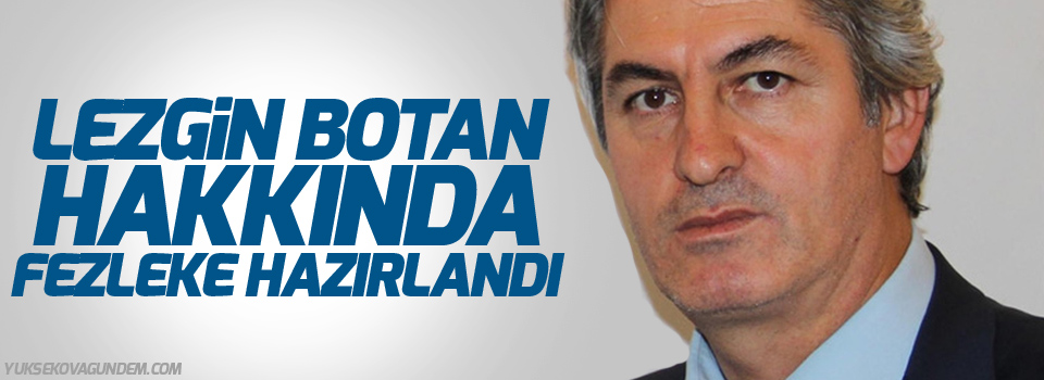 Botan hakkında fezleke hazırlandı